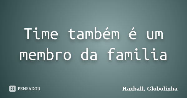 Time também é um membro da familia... Frase de Haxball, Globolinha.