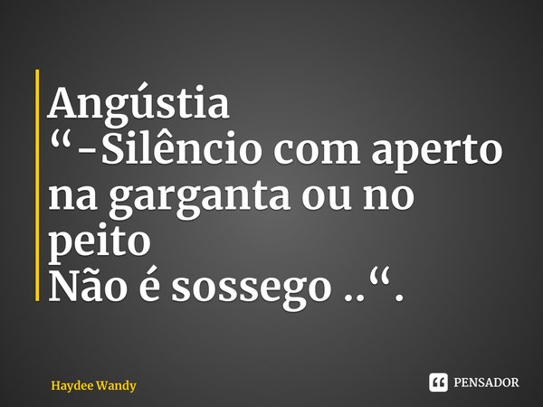 ⁠Angústia “-Silêncio com aperto na garganta ou no peito Não é sossego ..“.... Frase de Haydee Wandy.