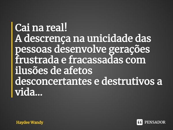 ⁠Cai na real! A descrença na unicidade das pessoas desenvolve gerações frustrada e fracassadas com ilusões de afetos desconcertantes e destrutivos a vida...... Frase de Haydee Wandy.