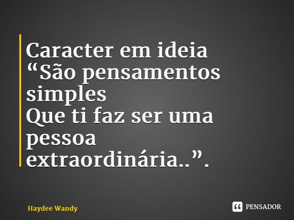 Caracter em ideia “São pensamentos simples Que ti faz ser uma pessoa extraordinária..”.... Frase de Haydee Wandy.