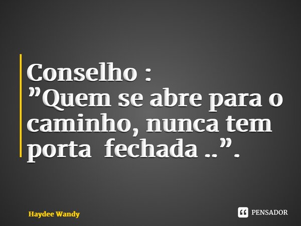 Conselho : ⁠”Quem se abre para o caminho, nunca tem porta fechada ..”.... Frase de Haydee Wandy.