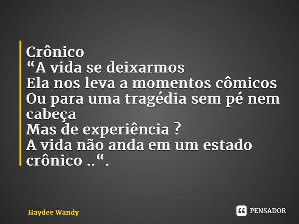 ⁠Crônico “A vida se deixarmos Ela nos leva a momentos cômicos Ou para uma tragédia sem pé nem cabeça Mas de experiência ? A vida não anda em um estado crônico .... Frase de Haydee Wandy.
