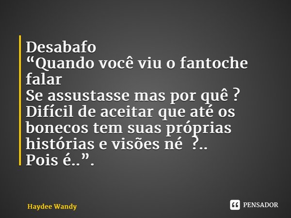 ⁠Desabafo “Quando você viu o fantoche falar Se assustasse mas por quê ? Difícil de aceitar que até os bonecos tem suas próprias histórias e visões né ?.. Pois é... Frase de Haydee Wandy.