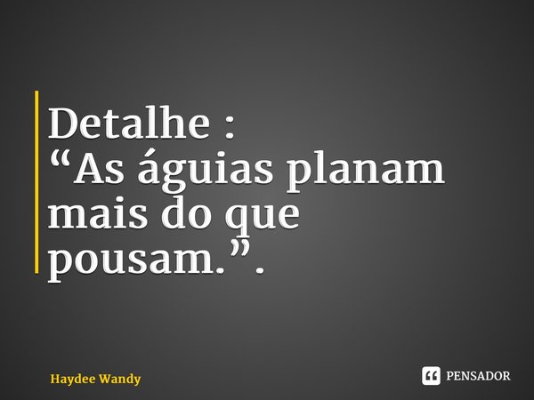 ⁠Detalhe : “As águias planam mais do que pousam.”.... Frase de Haydee Wandy.