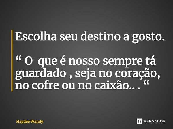 Escolha seu destino a gosto. ⁠“ O que é nosso sempre tá guardado , seja no coração, no cofre ou no caixão.. . “... Frase de Haydee Wandy.