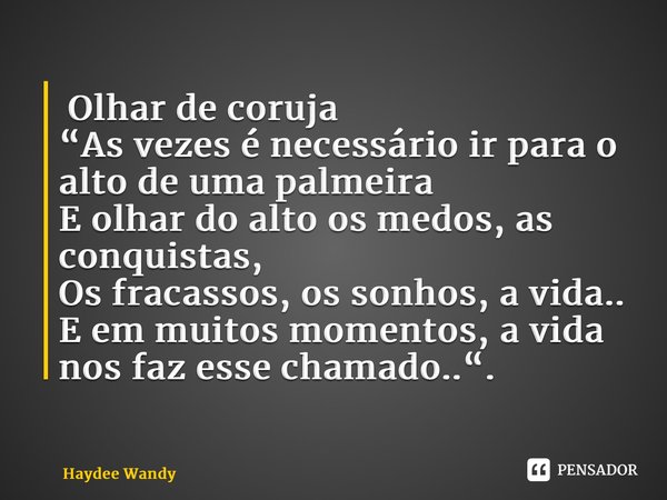 ⁠ Olhar de coruja “As vezes é necessário ir para o alto de uma palmeira E olhar do alto os medos, as conquistas, Os fracassos, os sonhos, a vida.. E em muitos m... Frase de Haydee Wandy.