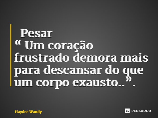 ⁠ Pesar “ Um coração frustrado demora mais para descansar do que um corpo exausto..”.... Frase de Haydee Wandy.