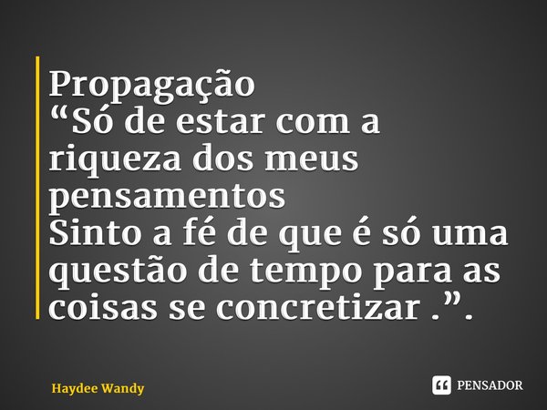 ⁠Propagação “Só de estar com a riqueza dos meus pensamentos Sinto a fé de que é só uma questão de tempo para as coisas se concretizar .”.... Frase de Haydee Wandy.