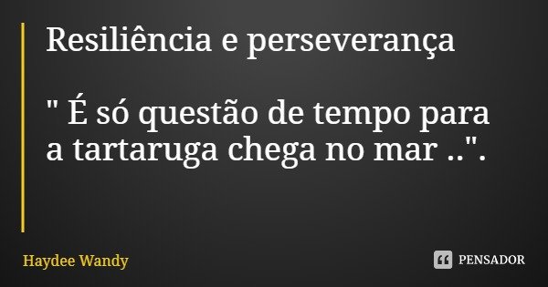 Resiliência e perseverança " É só questão de tempo para a tartaruga chega no mar ..".... Frase de Haydee Wandy.
