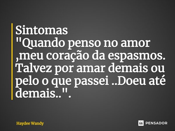 ⁠Sintomas "Quando penso no amor ,meu coração da espasmos. Talvez por amar demais ou pelo o que passei ..Doeu até demais..".... Frase de Haydee Wandy.