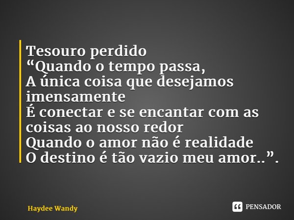 ⁠Tesouro perdido “Quando o tempo passa, A única coisa que desejamos imensamente É conectar e se encantar com as coisas ao nosso redor Quando o amor não é realid... Frase de Haydee Wandy.