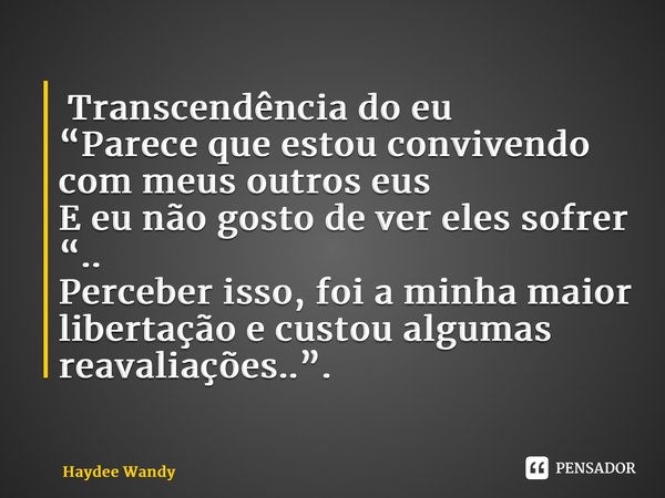 ⁠ Transcendência do eu “Parece que estou convivendo com meus outros eus E eu não gosto de ver eles sofrer “.. Perceber isso, foi a minha maior libertação e cust... Frase de Haydee Wandy.