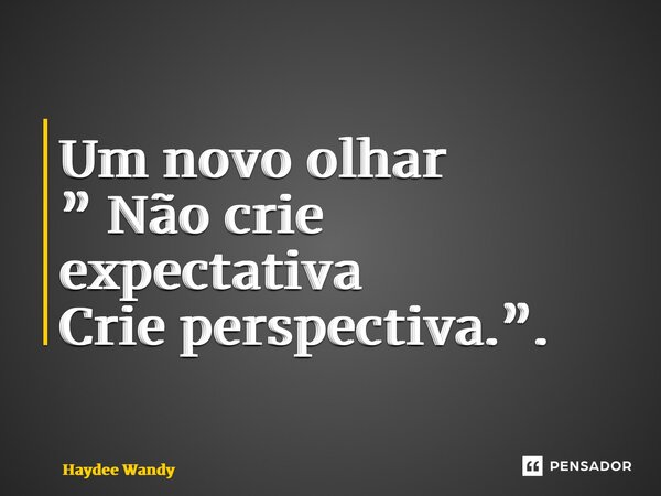 Um novo olhar ⁠” Não crie expectativa Crie perspectiva.”.... Frase de Haydee Wandy.