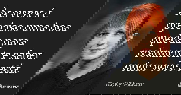 Às vezes é preciso uma boa queda para realmente saber onde você está.... Frase de Hayley Williams.
