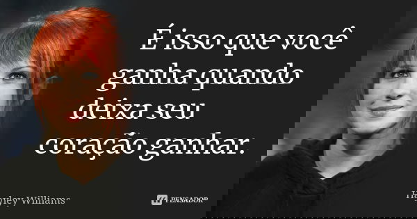 É isso que você ganha quando deixa seu coração ganhar.... Frase de Hayley Williams.