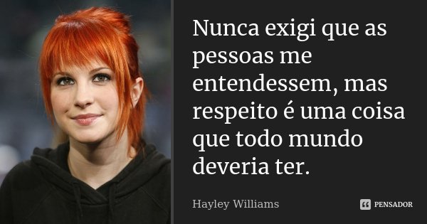 Nunca exigi que as pessoas me entendessem, mas respeito é uma coisa que todo mundo deveria ter.... Frase de Hayley Williams.