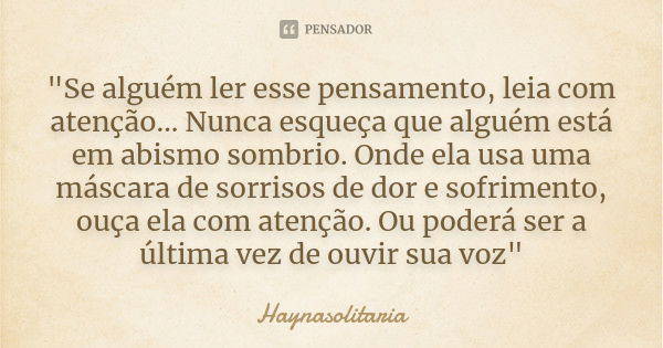 "Se alguém ler esse pensamento, leia com atenção... Nunca esqueça que alguém está em abismo sombrio. Onde ela usa uma máscara de sorrisos de dor e sofrimen... Frase de Haynasolitaria.