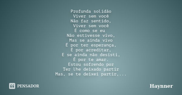 Profunda solidão Viver sem você Não faz sentido, Viver sem você É como se eu Não estivesse vivo, Mas se ainda vivo É por ter esperança, É por acreditar, E se ai... Frase de Haynner.