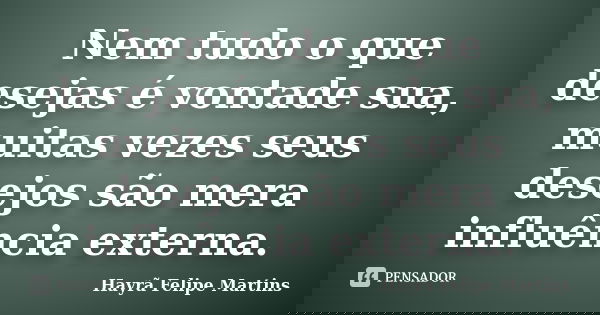Nem tudo o que desejas é vontade sua, muitas vezes seus desejos são mera influência externa.... Frase de Hayrã Felipe Martins.