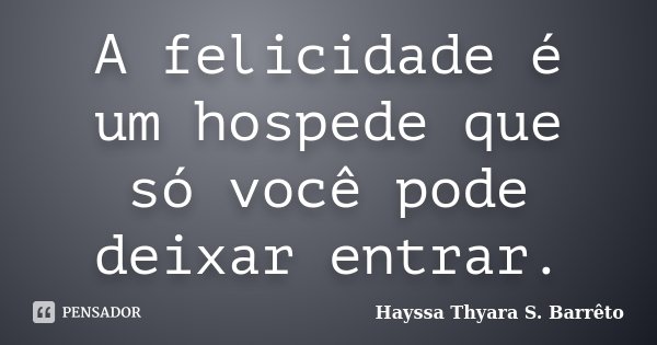 A felicidade é um hospede que só você pode deixar entrar.... Frase de Hayssa thyara S. Barreto.