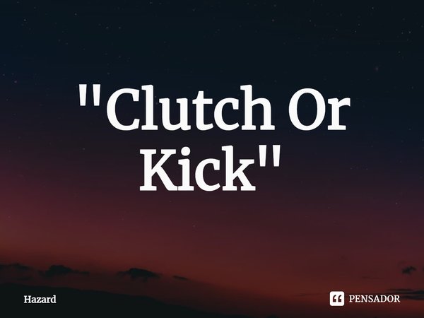 ⁠"Clutch Or Kick"... Frase de Hazard.