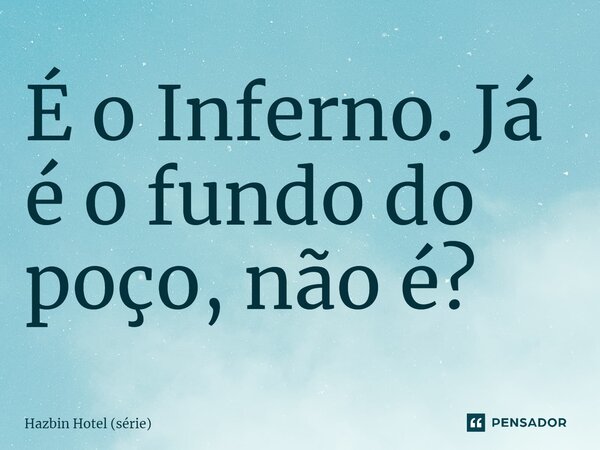 ⁠É o Inferno. Já é o fundo do poço, não é?... Frase de Hazbin Hotel (série).