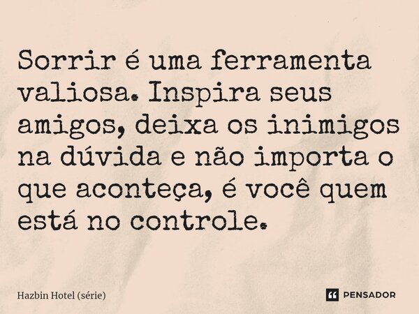 ⁠Sorrir é uma ferramenta valiosa. Inspira seus amigos, deixa os inimigos na dúvida e não importa o que aconteça, é você quem está no controle.... Frase de Hazbin Hotel (série).