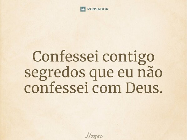 ⁠Confessei contigo segredos que eu não confessei com Deus.... Frase de Hazec.