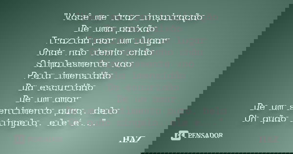 "Você me traz inspiração De uma paixão Trazida por um lugar Onde não tenho chão Simplesmente voo Pela imensidão Da escuridão De um amor De um sentimento pu... Frase de HAZ.