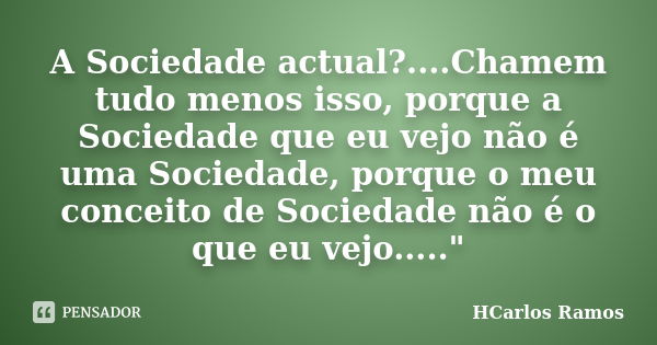 A Sociedade actual?....Chamem tudo menos isso, porque a Sociedade que eu vejo não é uma Sociedade, porque o meu conceito de Sociedade não é o que eu vejo.....&q... Frase de 