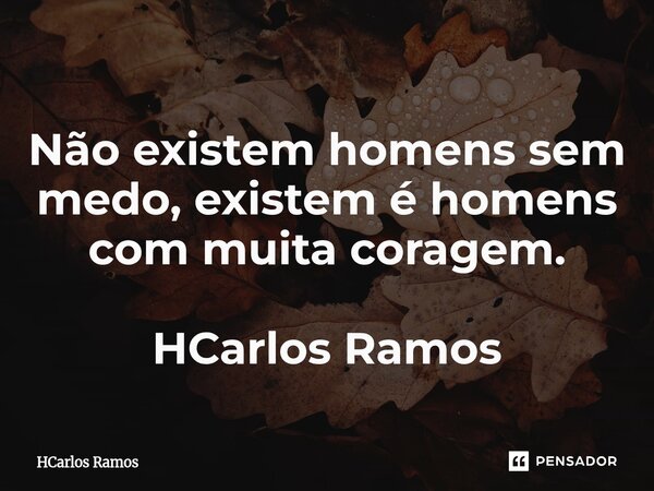 ⁠Não existem homens sem medo, existem é homens com muita coragem.... Frase de HCarlos Ramos.