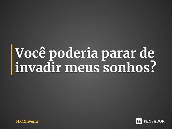 ⁠Você poderia parar de invadir meus sonhos?... Frase de H.C.Oliveira.