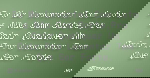 Eu Me Levantei Com Luta e Não Com Sorte,Pra Cair Qualquer Um Cair,Pra Levantar Tem Que Ser Forte.... Frase de HD.