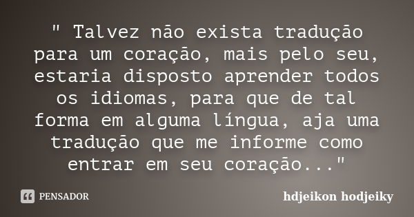 " Talvez não exista tradução para um coração, mais pelo seu, estaria disposto aprender todos os idiomas, para que de tal forma em alguma língua, aja uma tr... Frase de hdjeikon hodjeiky.