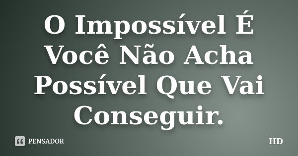 O Impossível É Você Não Acha Possível Que Vai Conseguir.... Frase de HD.