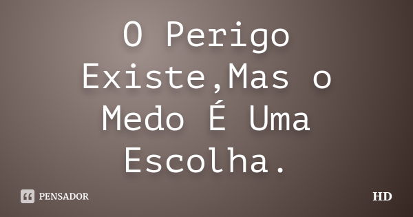 O Perigo Existe,Mas o Medo É Uma Escolha.... Frase de HD.