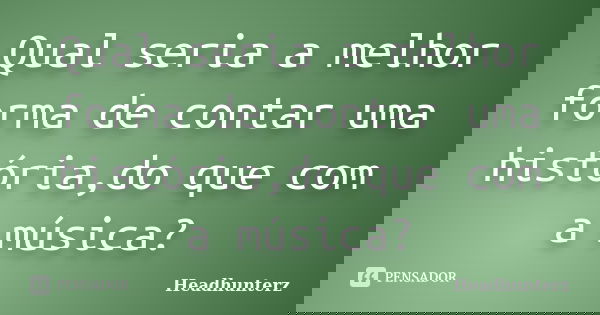 Qual seria a melhor forma de contar uma história,do que com a música?... Frase de Headhunterz.