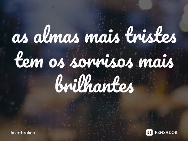 ⁠as almas mais tristes tem os sorrisos mais brilhantes... Frase de heartbroken.