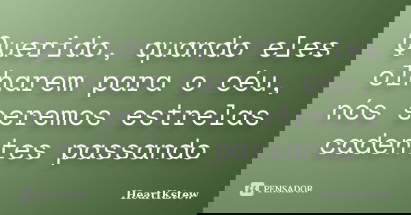 Querido, quando eles olharem para o céu, nós seremos estrelas cadentes passando... Frase de HeartKstew.