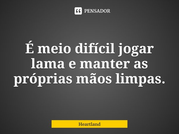 ⁠É meio difícil jogar lama e manter as próprias mãos limpas.... Frase de Heartland.