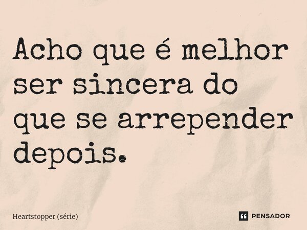 ⁠Acho que é melhor ser sincera do que se arrepender depois.... Frase de Heartstopper (série).