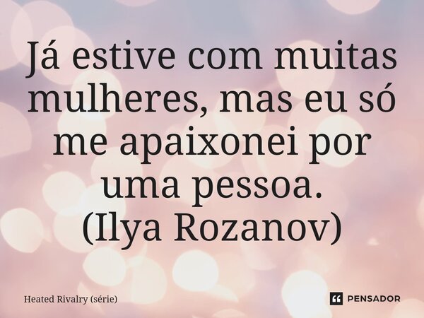 ⁠Já estive com muitas mulheres, mas eu só me apaixonei por uma pessoa. (Ilya Rozanov)... Frase de Heated Rivalry (série).