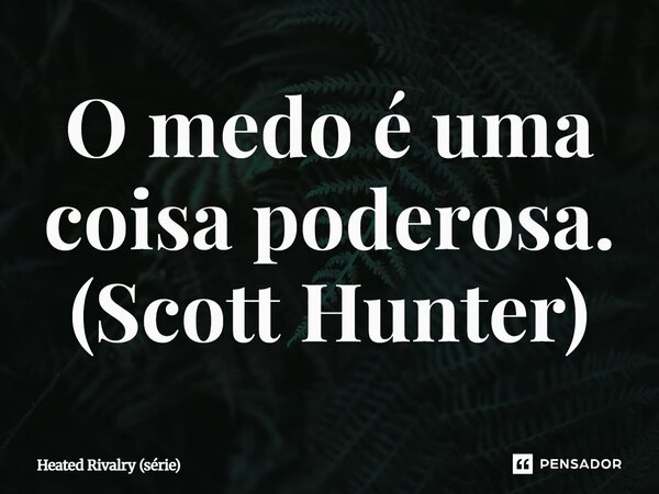 ⁠O medo é uma coisa poderosa. (Scott Hunter)... Frase de Heated Rivalry (série).