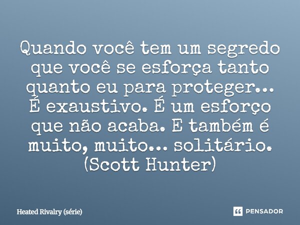 ⁠Quando você tem um segredo que você se esforça tanto quanto eu para proteger… É exaustivo. É um esforço que não acaba. E também é muito, muito… solitário. (Sco... Frase de Heated Rivalry (série).