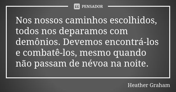 Nos nossos caminhos escolhidos, todos nos deparamos com demônios. Devemos encontrá-los e combatê-los, mesmo quando não passam de névoa na noite.... Frase de Heather Graham.