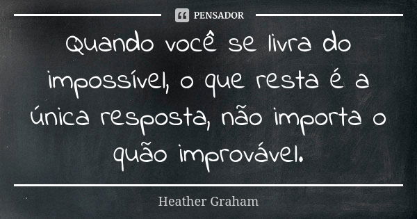 Quando você se livra do impossível, o que resta é a única resposta, não importa o quão improvável.... Frase de Heather Graham.