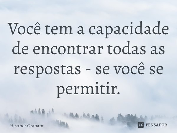 ⁠Você tem a capacidade de encontrar todas as respostas - se você se permitir.... Frase de Heather Graham.