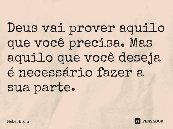 ⁠Deus vai prover aquilo que você precisa. Mas aquilo que você deseja é necessário fazer a sua parte.... Frase de Héber Brum.