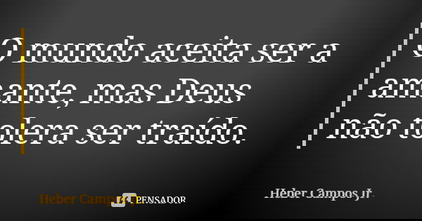 O mundo aceita ser a amante, mas Deus não tolera ser traído.... Frase de Heber Campos Jr..