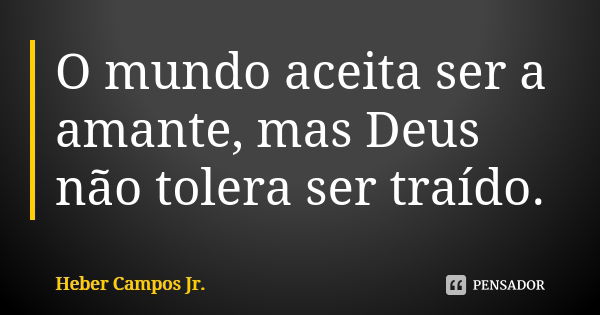 O mundo aceita ser a amante, mas Deus não tolera ser traído.... Frase de Heber Campos Jr..